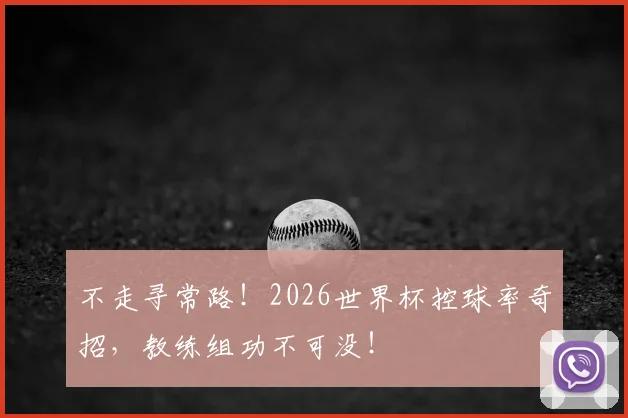 不走寻常路！2026世界杯控球率奇招，教练组功不可没！