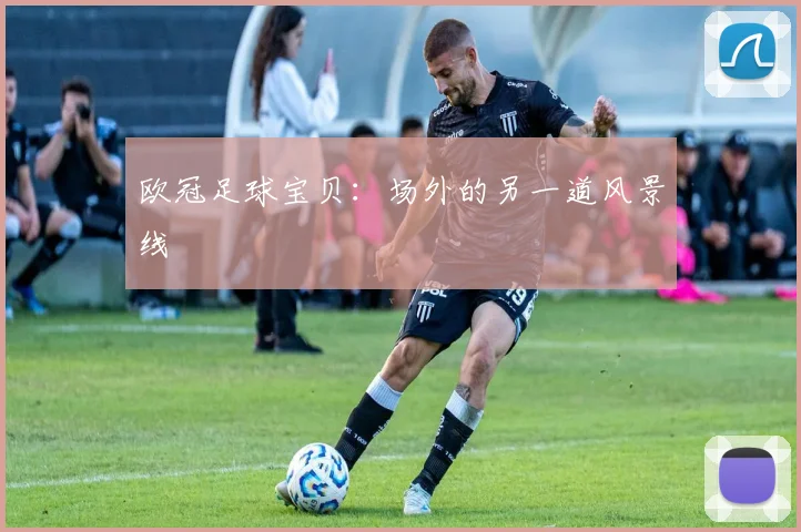 欧冠足球宝贝：场外的另一道风景线