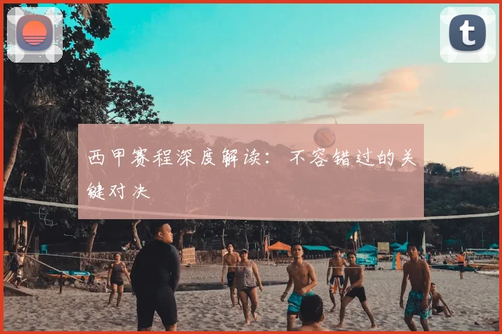 西甲赛程深度解读：不容错过的关键对决