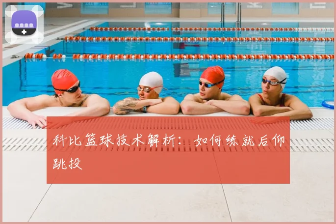 科比篮球技术解析：如何练就后仰跳投