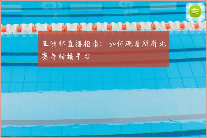 亚洲杯直播指南：如何观看所有比赛与转播平台