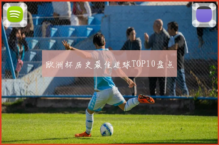 欧洲杯历史最佳进球TOP10盘点