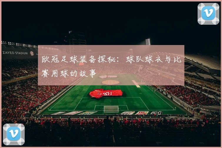 欧冠足球装备探秘：球队球衣与比赛用球的故事