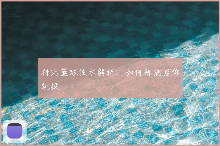 科比篮球技术解析:如何练就后仰跳投