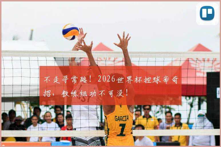不走寻常路！2026世界杯控球率奇招，教练组功不可没！