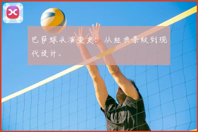 巴萨球衣演变史：从经典条纹到现代设计。