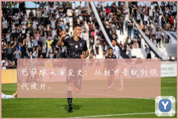 巴萨球衣演变史:从经典条纹到现代设计。
