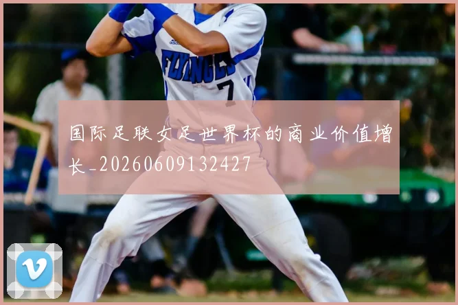 国际足联女足世界杯的商业价值增长_20260609132427