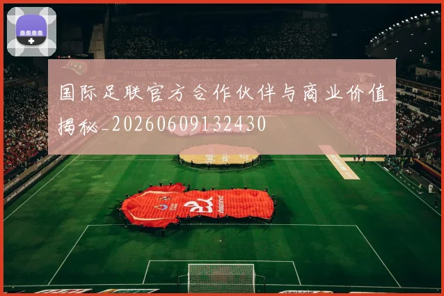 国际足联官方合作伙伴与商业价值揭秘_20260609132430