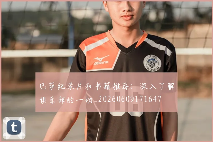 巴萨纪录片和书籍推荐：深入了解俱乐部的一切_20260609171647