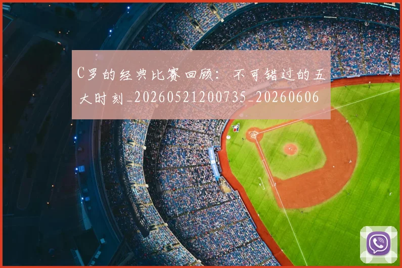 C罗的经典比赛回顾:不可错过的五大时刻_20260521200735_20260606165433